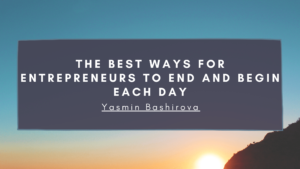 The Best Ways For Entrepreneurs To End And Begin Each Day Min